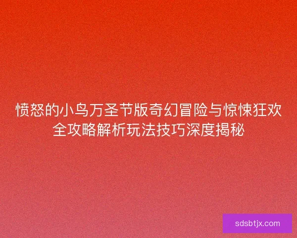 愤怒的小鸟万圣节版奇幻冒险与惊悚狂欢全攻略解析玩法技巧深度揭秘